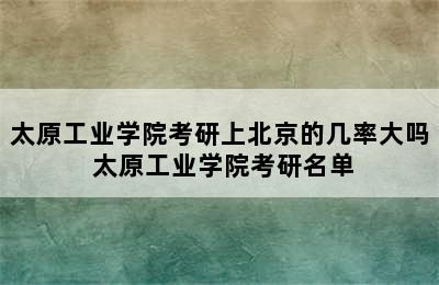 太原工业学院考研上北京的几率大吗 太原工业学院考研名单